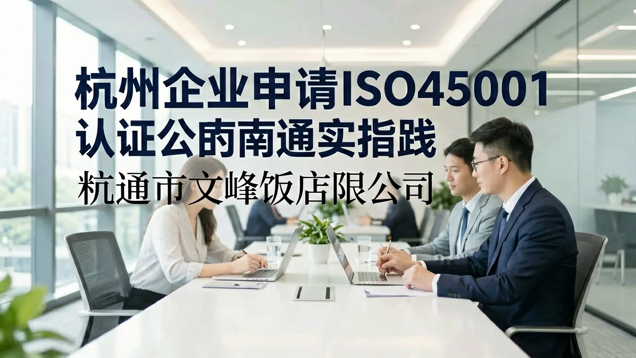 杭州企业申请ISO45001认证的南通实践指南